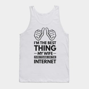 I'm the best thing my wife ever found on the internet - Funny Simple Black and White Husband Quotes Sayings Meme Sarcastic Satire Tank Top